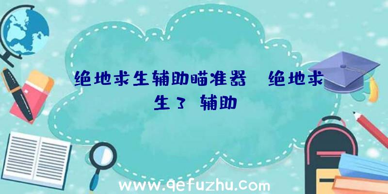 「绝地求生辅助瞄准器」|绝地求生3W辅助